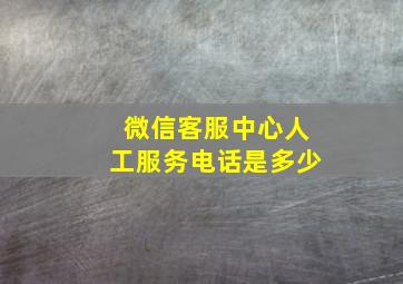 微信客服中心人工服务电话是多少