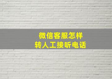 微信客服怎样转人工接听电话