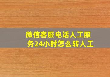 微信客服电话人工服务24小时怎么转人工