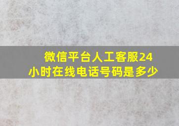 微信平台人工客服24小时在线电话号码是多少