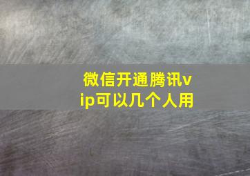 微信开通腾讯vip可以几个人用