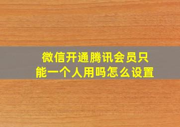 微信开通腾讯会员只能一个人用吗怎么设置