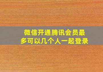 微信开通腾讯会员最多可以几个人一起登录