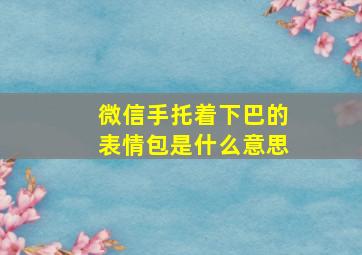 微信手托着下巴的表情包是什么意思