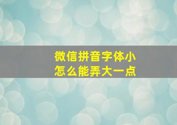 微信拼音字体小怎么能弄大一点