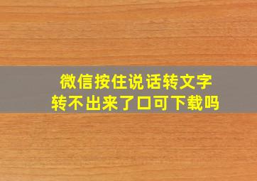 微信按住说话转文字转不出来了口可下载吗