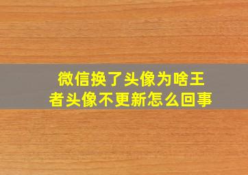 微信换了头像为啥王者头像不更新怎么回事