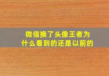 微信换了头像王者为什么看到的还是以前的