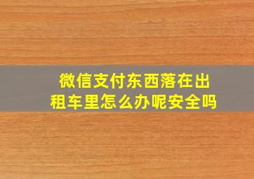 微信支付东西落在出租车里怎么办呢安全吗