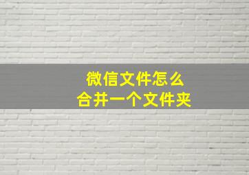 微信文件怎么合并一个文件夹