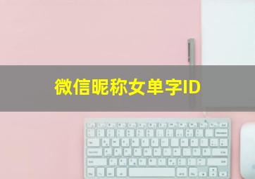 微信昵称女单字ID