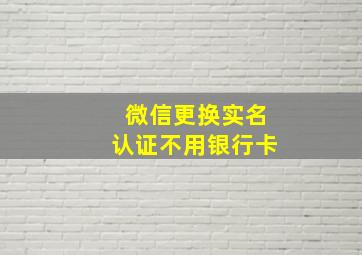 微信更换实名认证不用银行卡