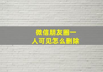 微信朋友圈一人可见怎么删除