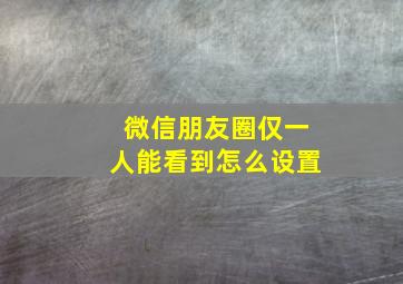 微信朋友圈仅一人能看到怎么设置