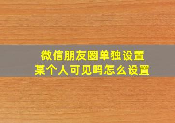 微信朋友圈单独设置某个人可见吗怎么设置