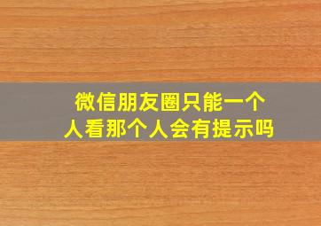 微信朋友圈只能一个人看那个人会有提示吗