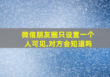 微信朋友圈只设置一个人可见,对方会知道吗