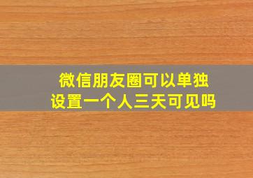 微信朋友圈可以单独设置一个人三天可见吗