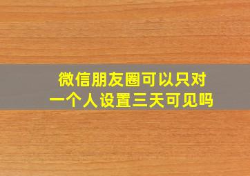 微信朋友圈可以只对一个人设置三天可见吗