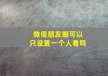 微信朋友圈可以只设置一个人看吗