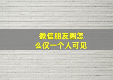 微信朋友圈怎么仅一个人可见