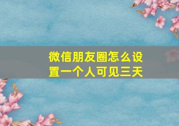 微信朋友圈怎么设置一个人可见三天