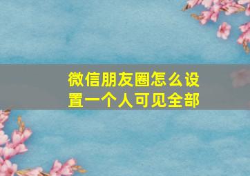 微信朋友圈怎么设置一个人可见全部