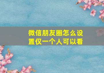 微信朋友圈怎么设置仅一个人可以看