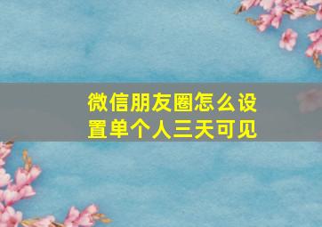 微信朋友圈怎么设置单个人三天可见