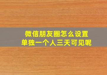 微信朋友圈怎么设置单独一个人三天可见呢