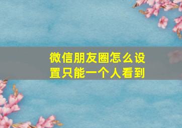 微信朋友圈怎么设置只能一个人看到