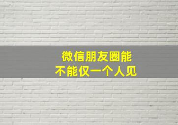 微信朋友圈能不能仅一个人见