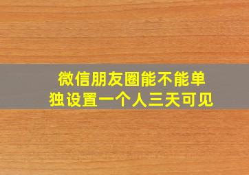 微信朋友圈能不能单独设置一个人三天可见