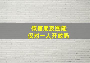 微信朋友圈能仅对一人开放吗