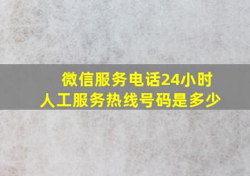 微信服务电话24小时人工服务热线号码是多少