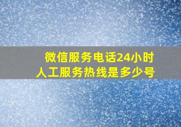 微信服务电话24小时人工服务热线是多少号