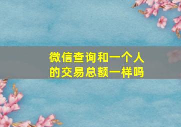 微信查询和一个人的交易总额一样吗