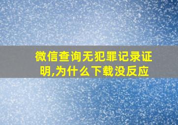 微信查询无犯罪记录证明,为什么下载没反应