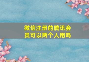 微信注册的腾讯会员可以两个人用吗