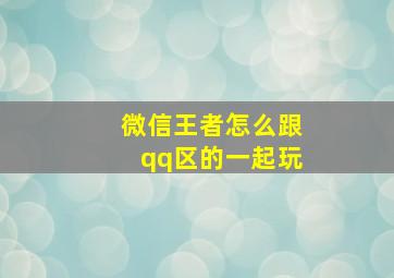 微信王者怎么跟qq区的一起玩