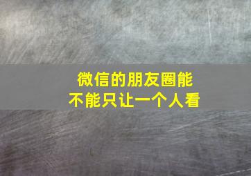 微信的朋友圈能不能只让一个人看