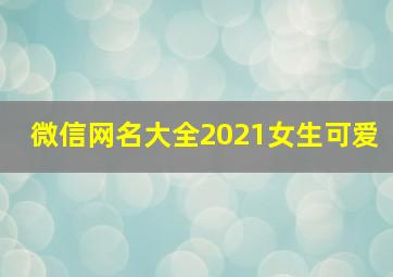 微信网名大全2021女生可爱