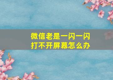 微信老是一闪一闪打不开屏幕怎么办