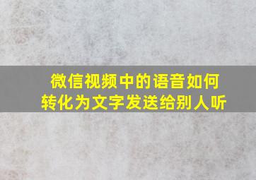 微信视频中的语音如何转化为文字发送给别人听