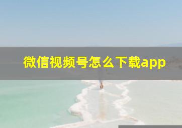 微信视频号怎么下载app