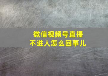 微信视频号直播不进人怎么回事儿