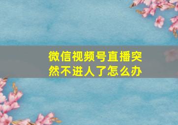 微信视频号直播突然不进人了怎么办