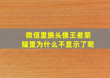 微信里换头像王者荣耀里为什么不显示了呢