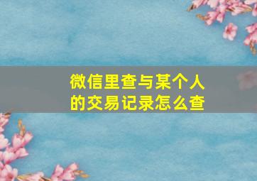 微信里查与某个人的交易记录怎么查