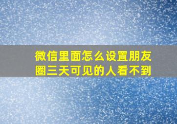 微信里面怎么设置朋友圈三天可见的人看不到